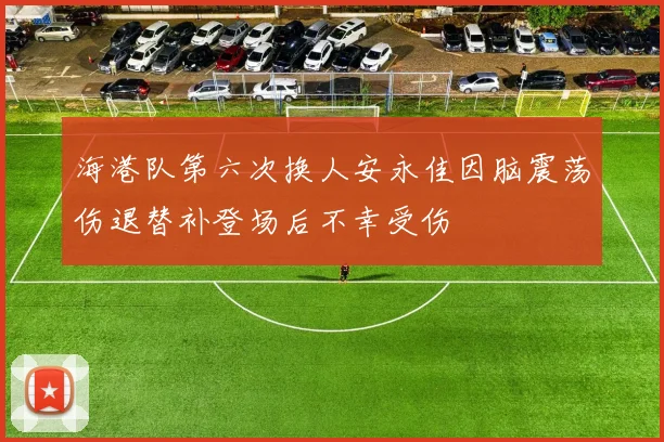 海港队第六次换人安永佳因脑震荡伤退替补登场后不幸受伤