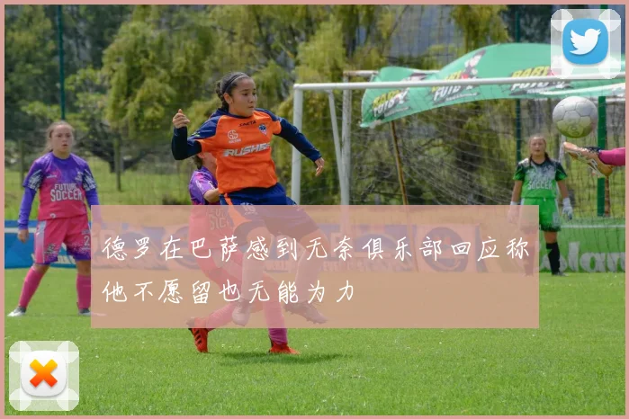 德罗在巴萨感到无奈俱乐部回应称他不愿留也无能为力