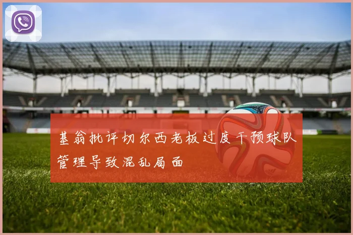 基翁批评切尔西老板过度干预球队管理导致混乱局面